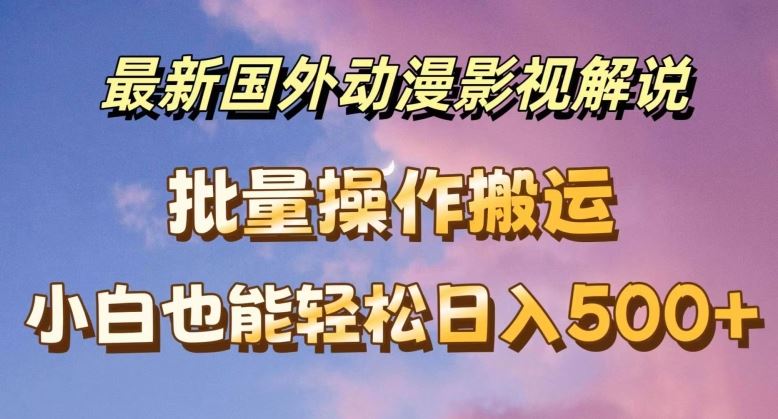 最新国外动漫影视解说，批量下载自动翻译，小白也能轻松日入500+【揭秘】-云长聊项目