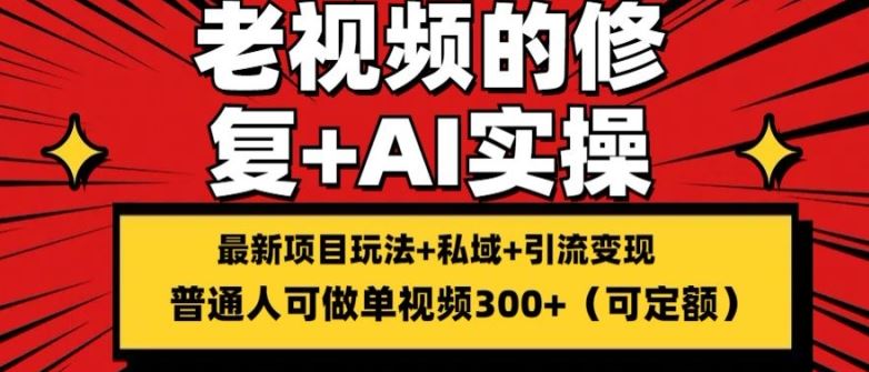 修复老视频的玩法，搬砖+引流的变现(可持久)，单条收益300+【揭秘】-云长聊项目
