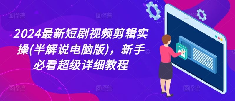 2024最新短剧视频剪辑实操(半解说电脑版)，新手必看超级详细教程-云长聊项目
