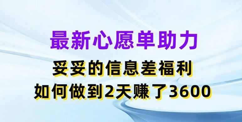 最新心愿单助力，妥妥的信息差福利，两天赚了3.6K【揭秘】-云长聊项目