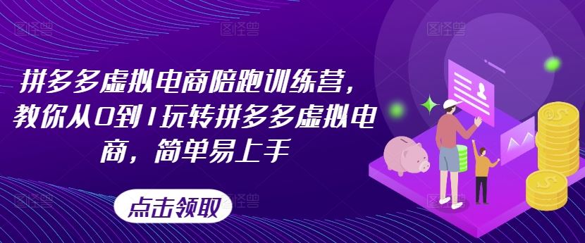 拼多多虚拟电商陪跑训练营，教你从0到1玩转拼多多虚拟电商，简单易上手-云长聊项目