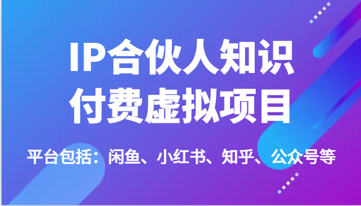 IP合伙人知识付费虚拟项目，包括：闲鱼、小红书、知乎、公众号等（51节）-云长聊项目