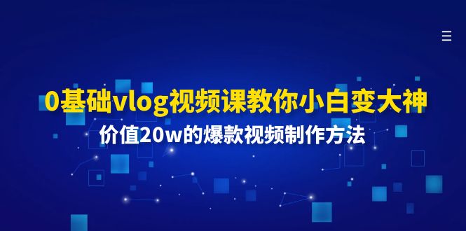 0基础vlog视频课教你小白变大神：价值20w的爆款视频制作方法-云长聊项目