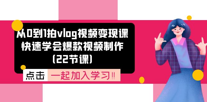 从0到1拍vlog视频变现课：快速学会爆款视频制作（22节课）-云长聊项目