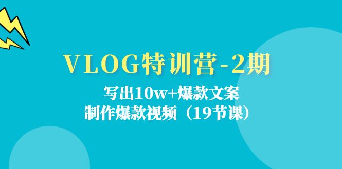 VLOG特训营第2期：写出10w+爆款文案，制作爆款视频（18节课）-云长聊项目