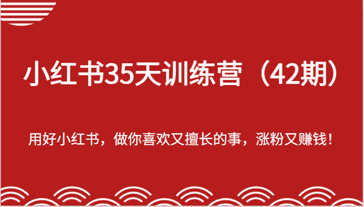 小红书35天训练营（42期）-用好小红书，做你喜欢又擅长的事，涨粉又赚钱！-云长聊项目