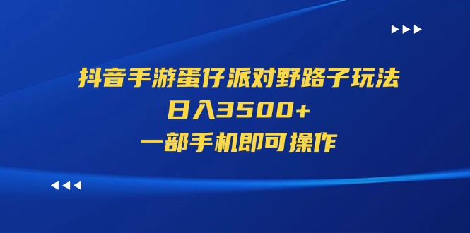（11539期）抖音手游蛋仔派对野路子玩法，日入3500+，一部手机即可操作-云长聊项目