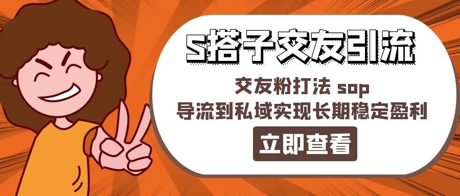 （11548期）某收费888-S搭子交友引流，交友粉打法 sop，导流到私域实现长期稳定盈利-云长聊项目