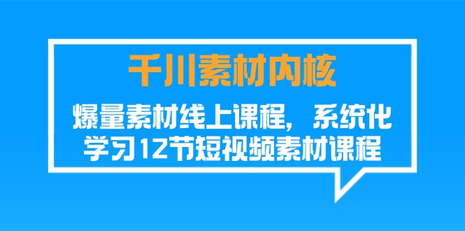 （11554期）千川素材-内核，爆量素材线上课程，系统化学习12节短视频素材课程-云长聊项目