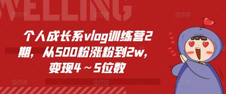 个人成长系vlog训练营2期，从500粉涨粉到2w，变现4～5位数-云长聊项目