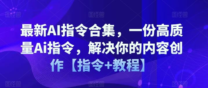 最新AI指令合集，一份高质量Ai指令，解决你的内容创作【指令+教程】-云长聊项目