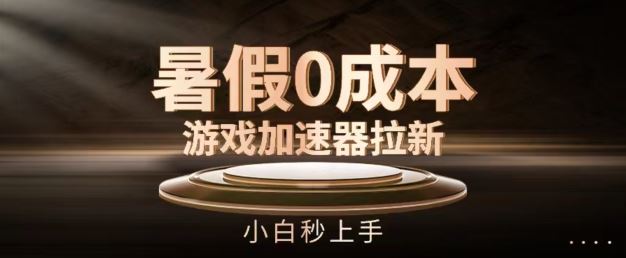 暑假0成本游戏加速器拉新，小白秒上手，无需投资【揭秘】-云长聊项目
