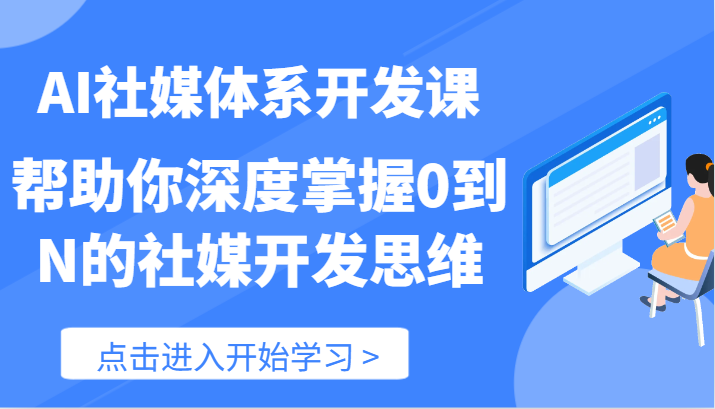 AI社媒体系开发课-帮助你深度掌握0到N的社媒开发思维（89节）-云长聊项目