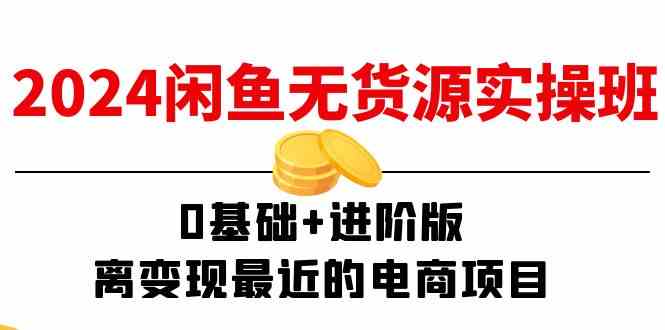 2024闲鱼无货源实操班：0基础+进阶版，离变现最近的电商项目（15节）-云长聊项目