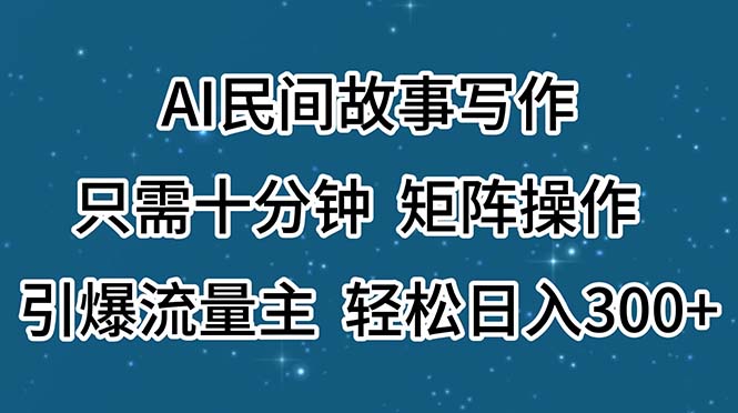 （11559期）AI民间故事写作，只需十分钟，矩阵操作，引爆流量主，轻松日入300+-云长聊项目