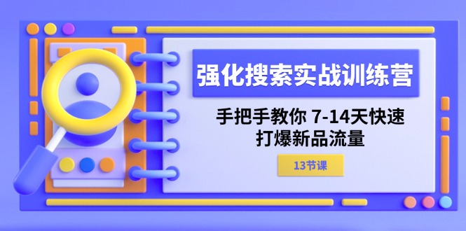 （11557期）强化 搜索实战训练营，手把手教你 7-14天快速-打爆新品流量（13节课）-云长聊项目