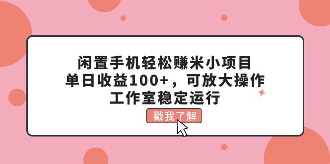 （11562期）闲置手机轻松赚米小项目，单日收益100+，可放大操作，工作室稳定运行-云长聊项目