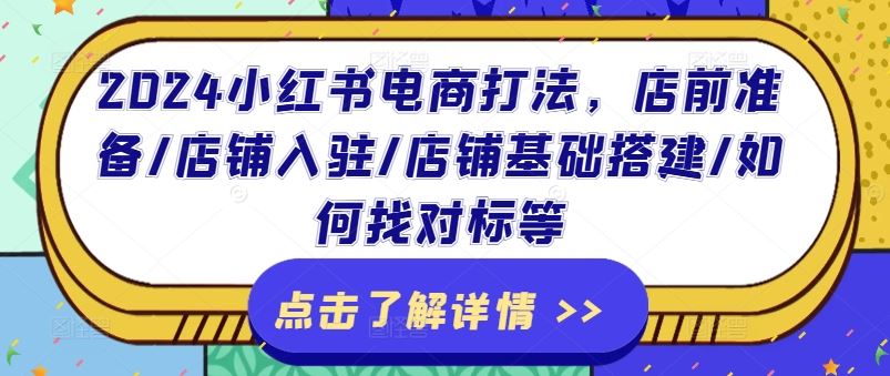 2024小红书电商打法，店前准备/店铺入驻/店铺基础搭建/如何找对标等-云长聊项目