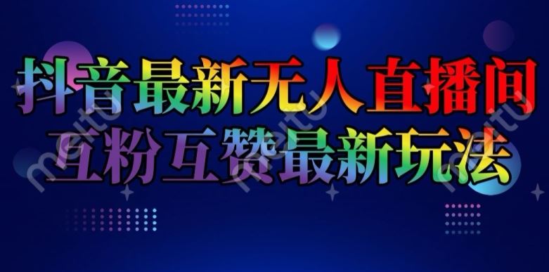 抖音最新无人直播间互粉互赞新玩法，一天收益2k+【揭秘】-云长聊项目