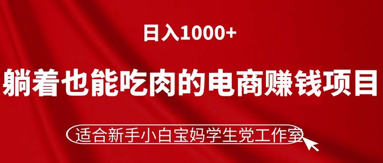 （11571期）躺着也能吃肉的电商赚钱项目，日入1000+，适合新手小白宝妈学生党工作室-云长聊项目