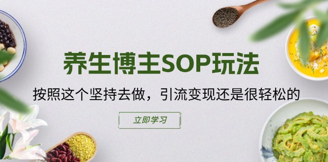 （11572期）养生博主SOP玩法，按照这个坚持去做，引流变现还是很轻松的-云长聊项目