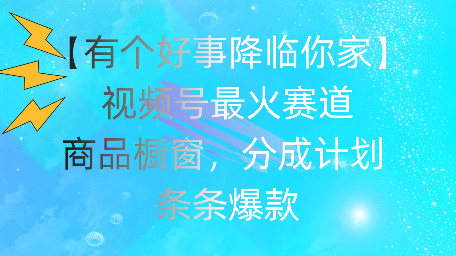 （11564期）有个好事 降临你家：视频号最火赛道，商品橱窗，分成计划 条条爆款，每…-云长聊项目