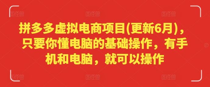 拼多多虚拟电商项目(更新6月)，只要你懂电脑的基础操作，有手机和电脑，就可以操作-云长聊项目