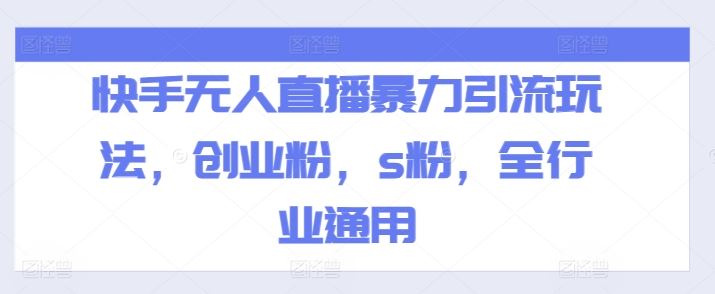快手无人直播暴力引流玩法，创业粉，s粉，全行业通用-云长聊项目