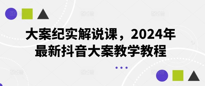 大案纪实解说课，2024年最新抖音大案教学教程-云长聊项目