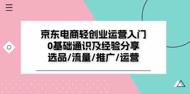 京东电商轻创业运营入门0基础通识及经验分享：选品/流量/推广/运营-云长聊项目