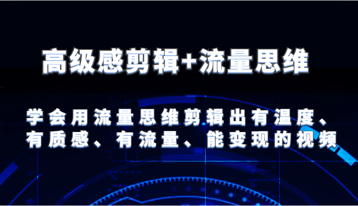 高级感剪辑+流量思维 学会用流量思维剪辑出有温度、有质感、有流量、能变现的视频-云长聊项目