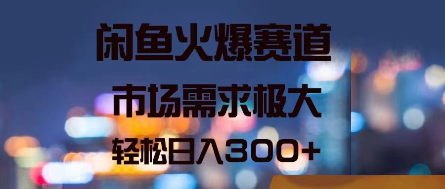 （11592期）闲鱼火爆赛道，市场需求极大，轻松日入300+-云长聊项目
