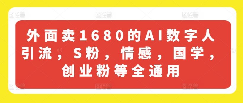 外面卖1680的AI数字人引流，S粉，情感，国学，创业粉等全通用-云长聊项目
