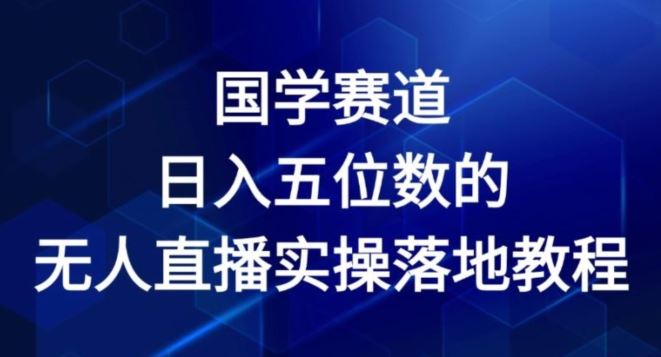 国学赛道-2024年日入五位数无人直播实操落地教程【揭秘】-云长聊项目