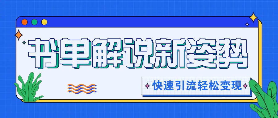 书单解说玩法快速引流，解锁阅读新姿势，原创视频轻松变现！-云长聊项目