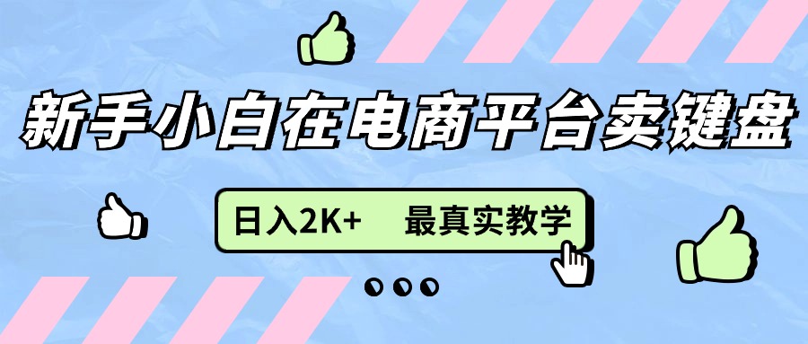 （11610期）新手小白在电商平台卖键盘，日入2K+最真实教学-云长聊项目