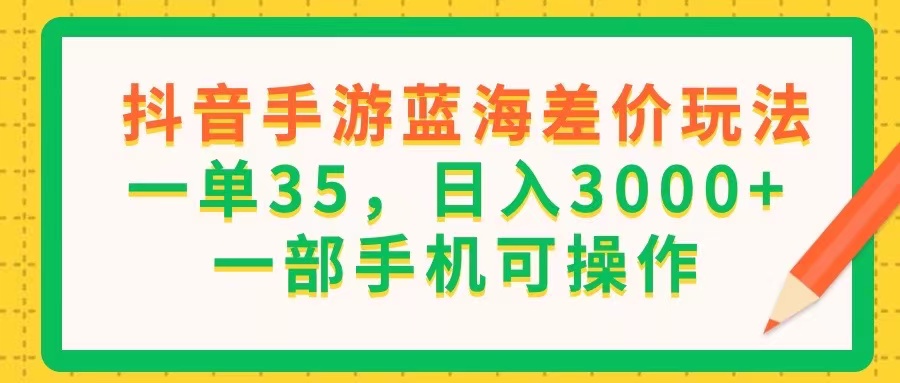 （11609期）抖音手游蓝海差价玩法，一单35，日入3000+，一部手机可操作-云长聊项目
