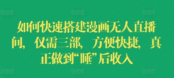 如何快速搭建漫画无人直播间，仅需三部，方便快捷，真正做到“睡”后收入【揭秘】-云长聊项目