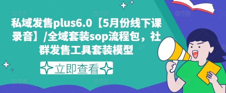 私域发售plus6.0【5月份线下课录音】/全域套装sop流程包，社群发售工具套装模型-云长聊项目
