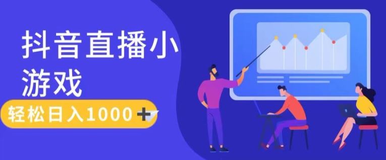 靠抖音直播小游戏，轻松日入1K+，需真人讲解，落地保姆级教【揭秘】-云长聊项目