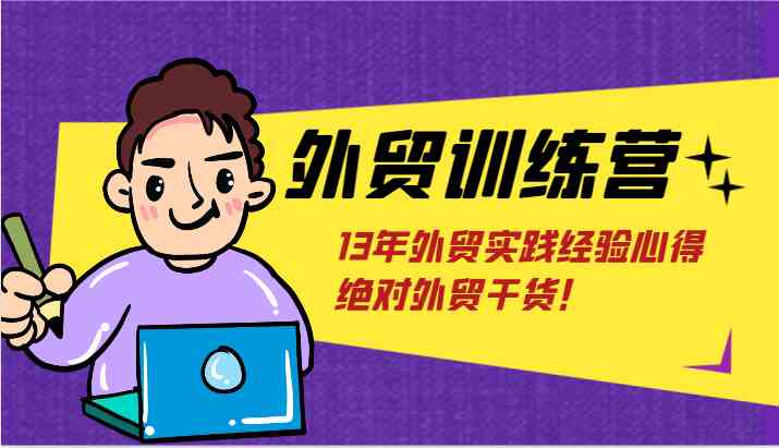 外贸训练营-浅到深，学得超快，拆解外贸的底层逻辑，打破你对外贸的固有认知！-云长聊项目