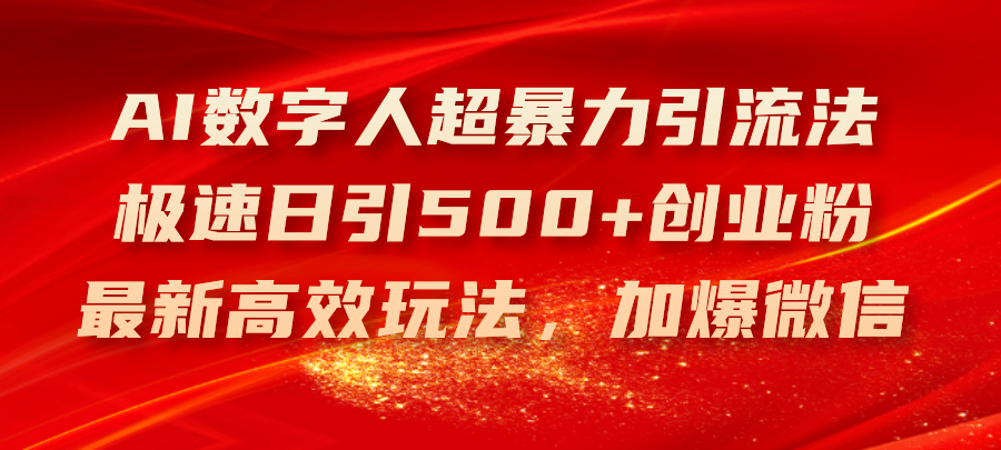 （11624期）AI数字人超暴力引流法，极速日引500+创业粉，最新高效玩法，加爆微信-云长聊项目