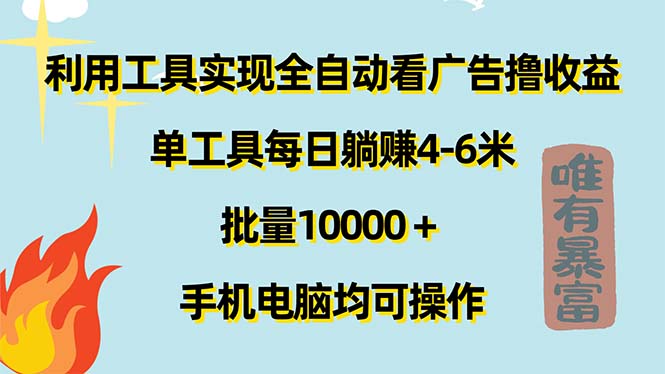 （11630期）利用工具实现全自动看广告撸收益，单工具每日躺赚4-6米 ，批量10000＋…-云长聊项目