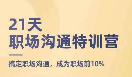 21天职场沟通特训营，搞定职场沟通，成为职场前10%-云长聊项目