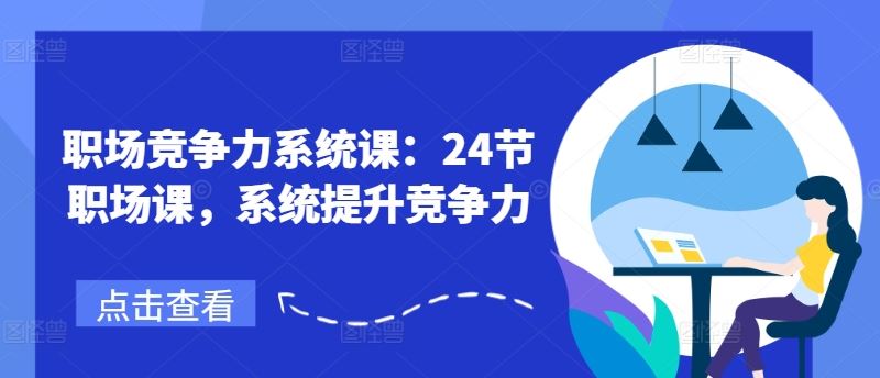 职场竞争力系统课：24节职场课，系统提升竞争力-云长聊项目