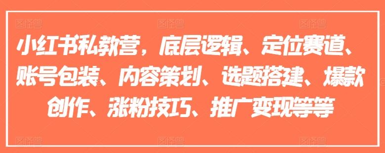 小红书私教营，底层逻辑、定位赛道、账号包装、内容策划、选题搭建、爆款创作、涨粉技巧、推广变现等等-云长聊项目