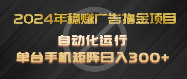 2024年稳赚广告撸金项目，全程自动化运行，单台手机就可以矩阵操作，日入300+【揭秘】-云长聊项目