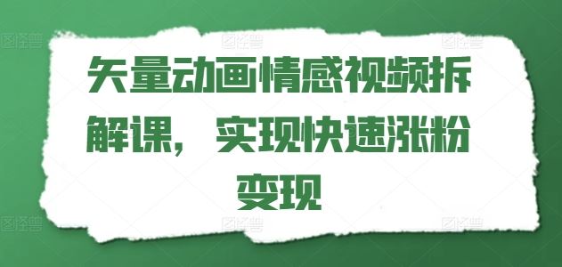 矢量动画情感视频拆解课，实现快速涨粉变现-云长聊项目
