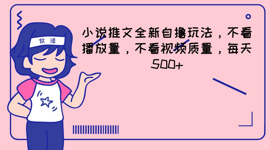 小说推文全新自撸玩法，不看播放量，不看视频质量，每天500+-云长聊项目
