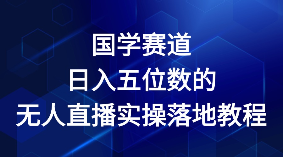 国学赛道-2024年日入五位数无人直播实操落地教程-云长聊项目